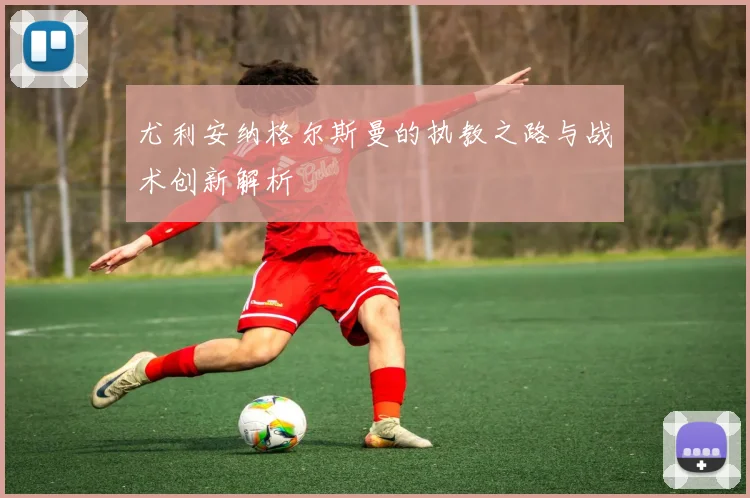 尤利安纳格尔斯曼的执教之路与战术创新解析