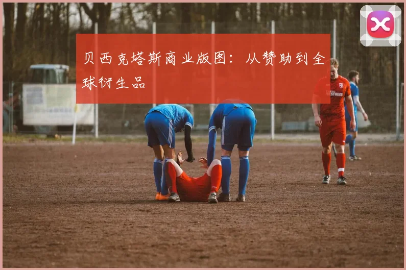 贝西克塔斯商业版图：从赞助到全球衍生品