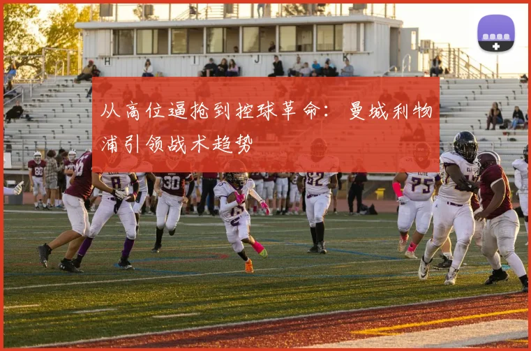 从高位逼抢到控球革命：曼城利物浦引领战术趋势