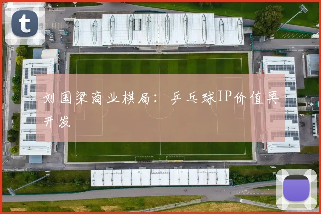 刘国梁商业棋局：乒乓球IP价值再开发