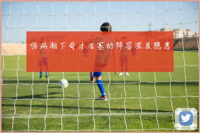 伤病潮下奇才活塞的阵容深度隐患