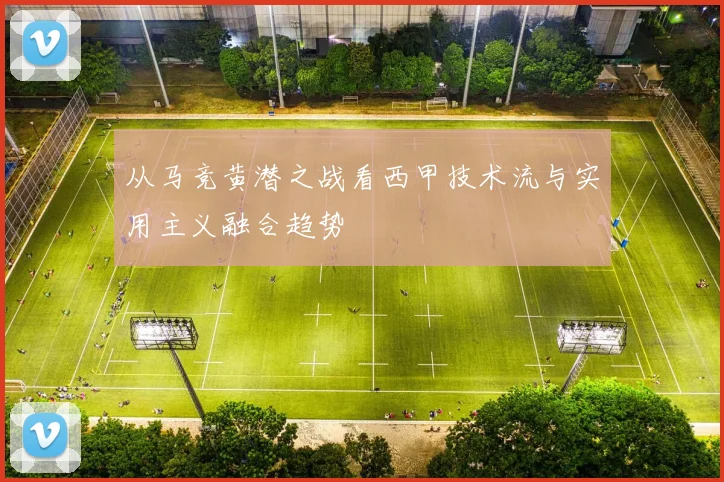 从马竞黄潜之战看西甲技术流与实用主义融合趋势