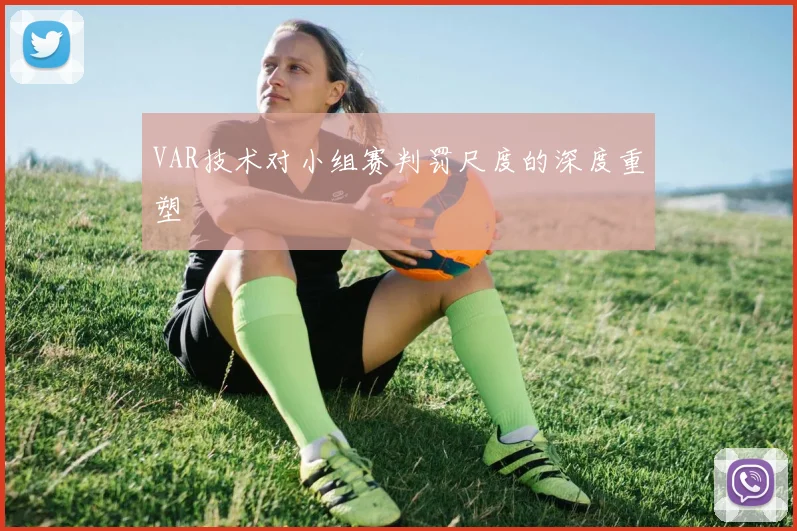 VAR技术对小组赛判罚尺度的深度重塑