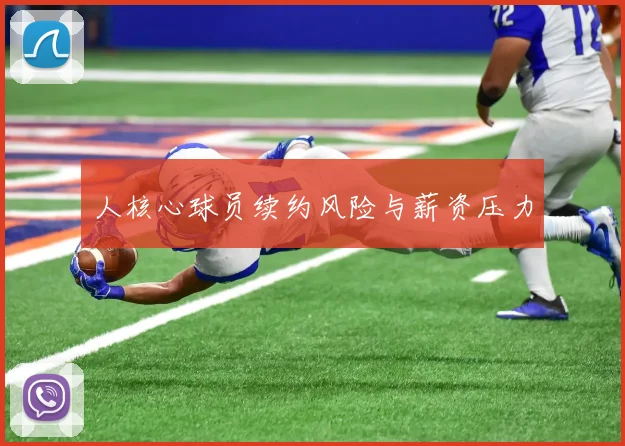 人核心球员续约风险与薪资压力