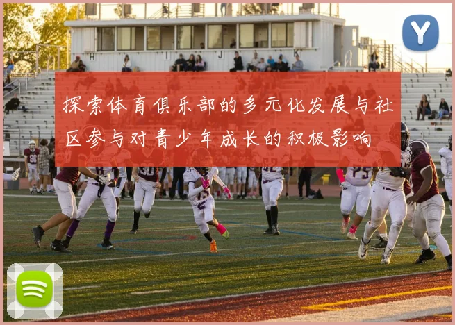 探索体育俱乐部的多元化发展与社区参与对青少年成长的积极影响