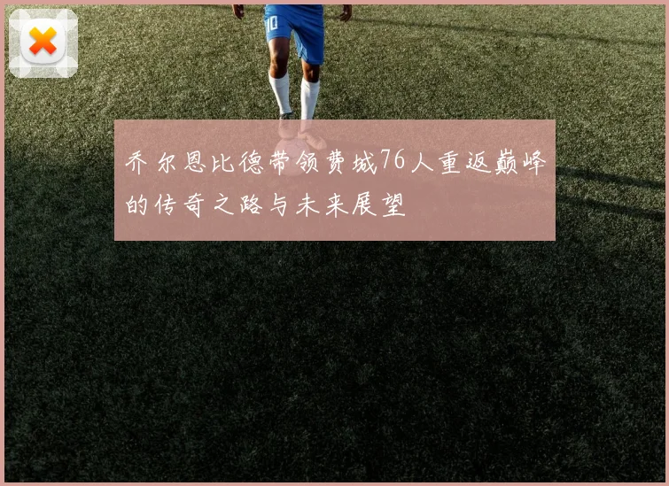 乔尔恩比德带领费城76人重返巅峰的传奇之路与未来展望