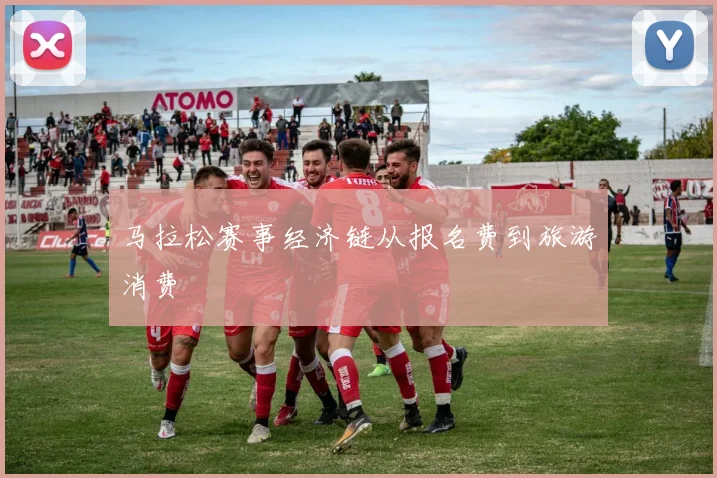 马拉松赛事经济链从报名费到旅游消费