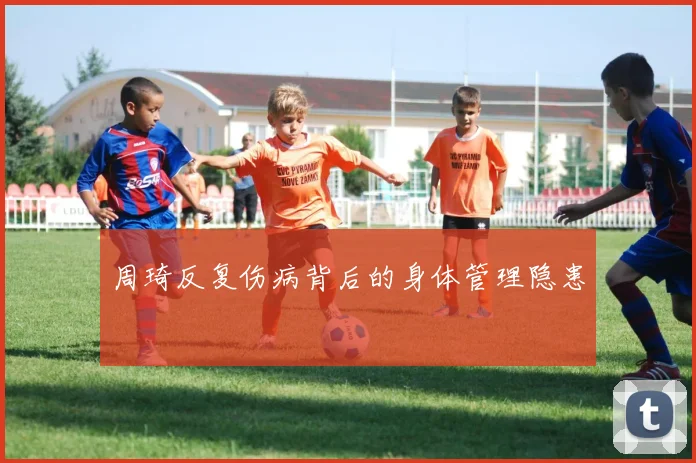 周琦反复伤病背后的身体管理隐患