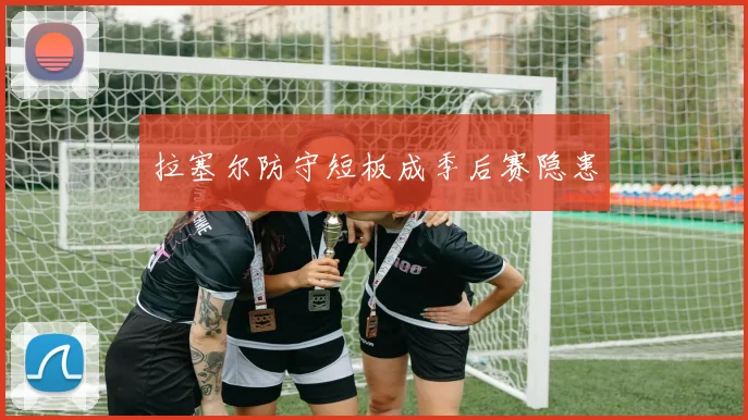 拉塞尔防守短板成季后赛隐患