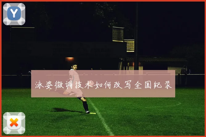 泳姿微调技术如何改写全国纪录