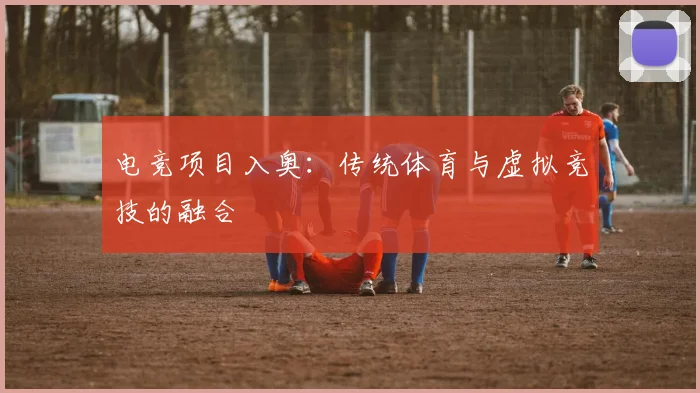 电竞项目入奥：传统体育与虚拟竞技的融合