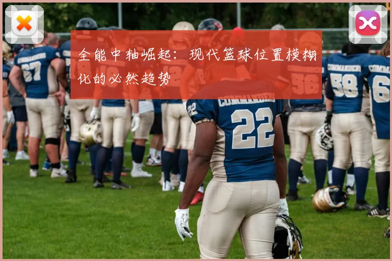 全能中轴崛起：现代篮球位置模糊化的必然趋势