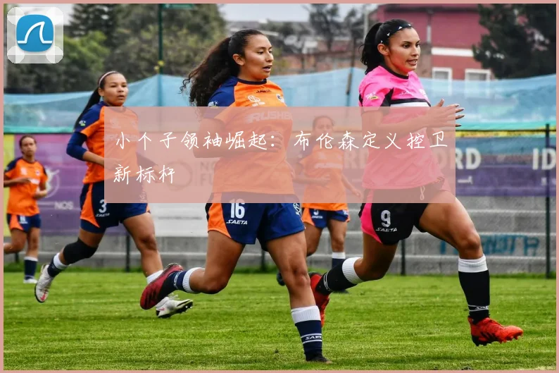 小个子领袖崛起：布伦森定义控卫新标杆